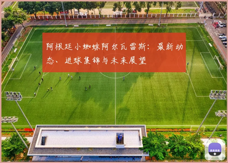 阿根廷小蜘蛛阿尔瓦雷斯:最新动态、进球集锦与未来展望