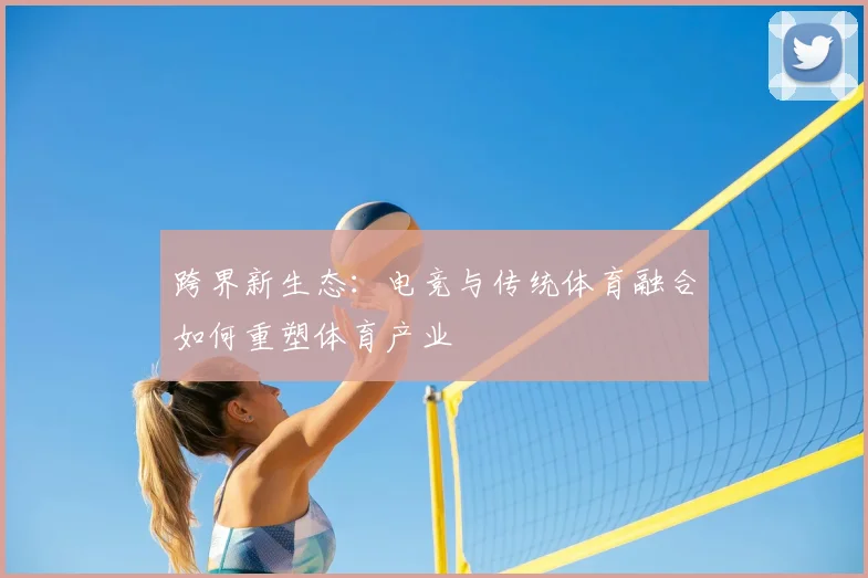 跨界新生态：电竞与传统体育融合如何重塑体育产业