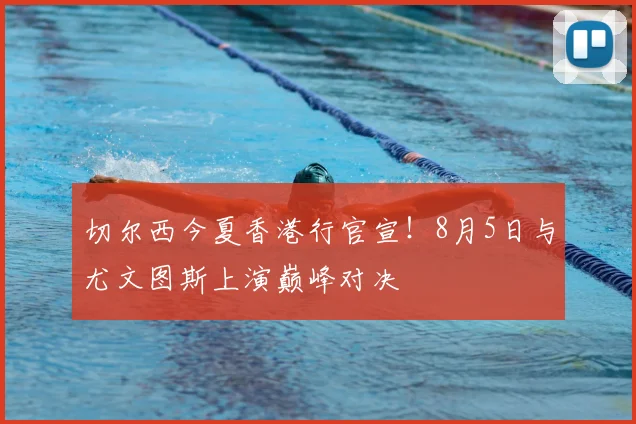 切尔西今夏香港行官宣!8月5日与尤文图斯上演巅峰对决