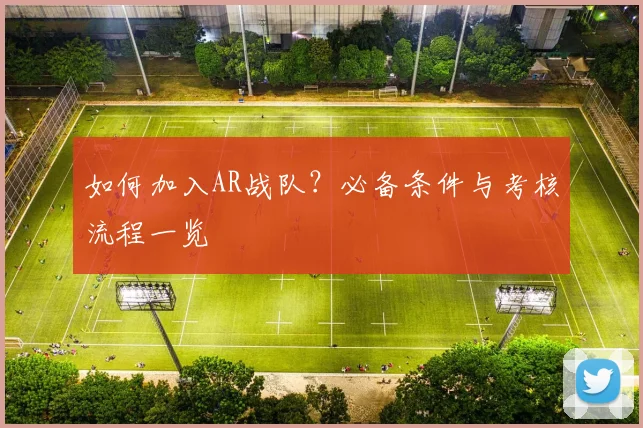 如何加入AR战队？必备条件与考核流程一览