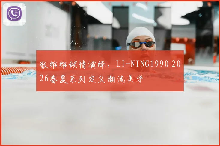 张维维倾情演绎，LI-NING1990 2026春夏系列定义潮流美学