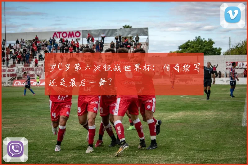 岁C罗第六次征战世界杯:传奇续写还是最后一舞?