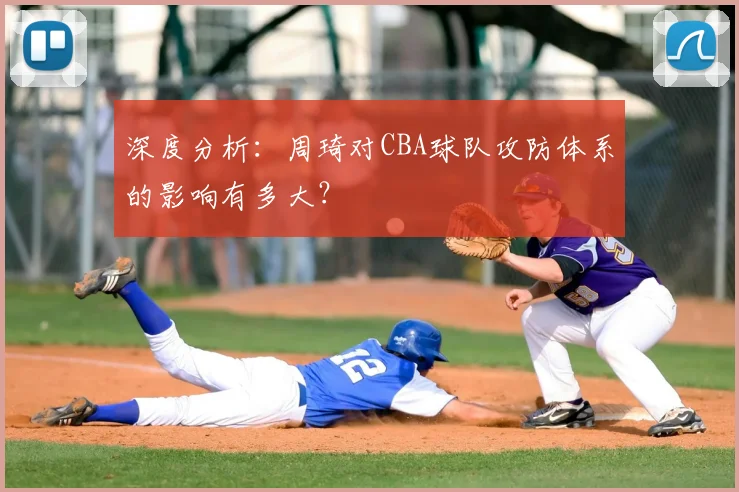 深度分析:周琦对CBA球队攻防体系的影响有多大?