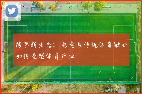 跨界新生态：电竞与传统体育融合如何重塑体育产业