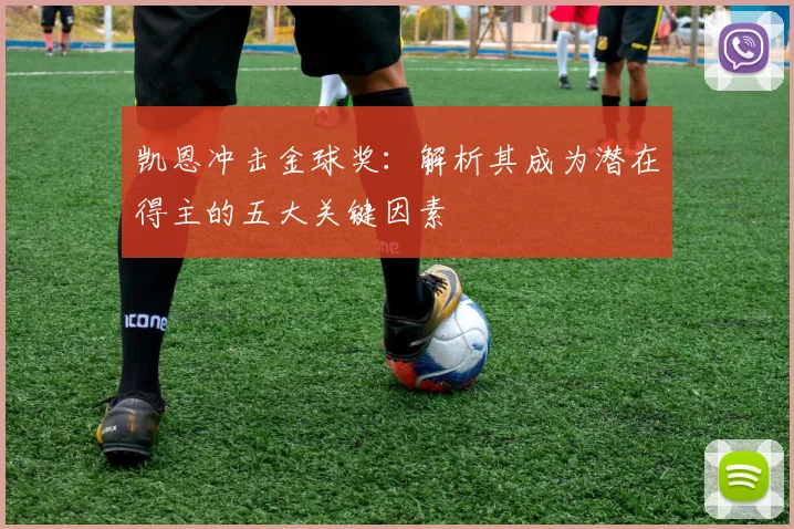 凯恩冲击金球奖:解析其成为潜在得主的五大关键因素