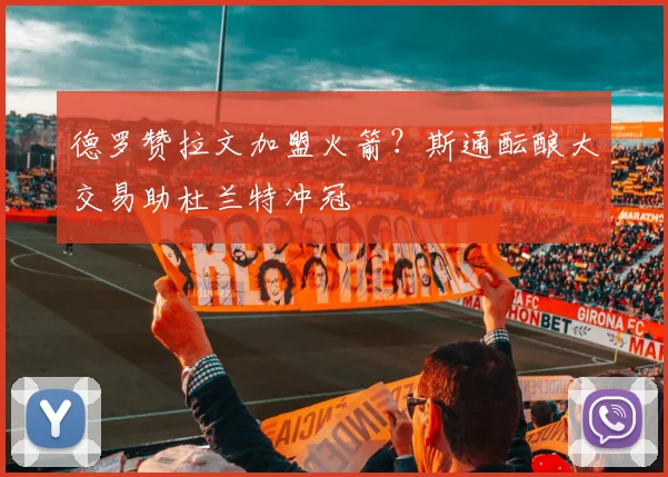 德罗赞拉文加盟火箭?斯通酝酿大交易助杜兰特冲冠