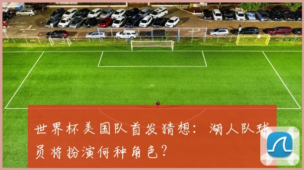 世界杯美国队首发猜想:湖人队球员将扮演何种角色?
