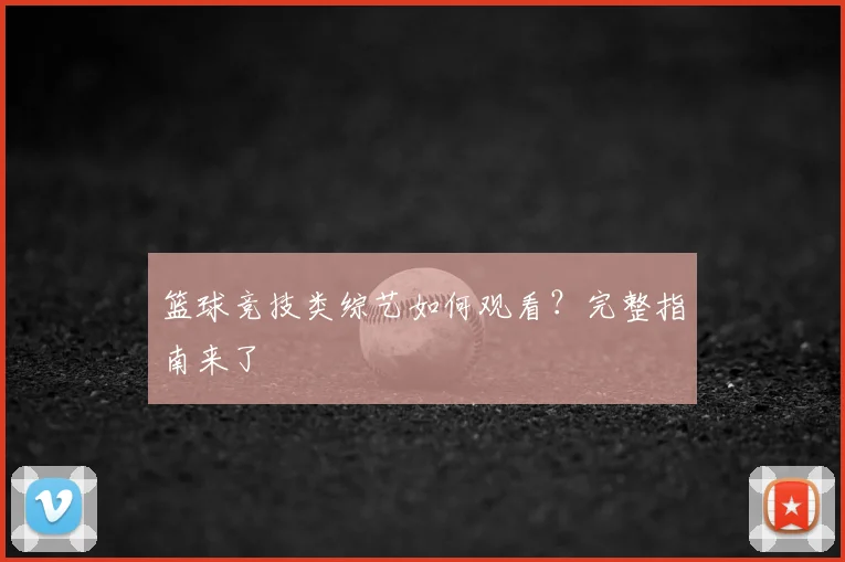 篮球竞技类综艺如何观看？完整指南来了