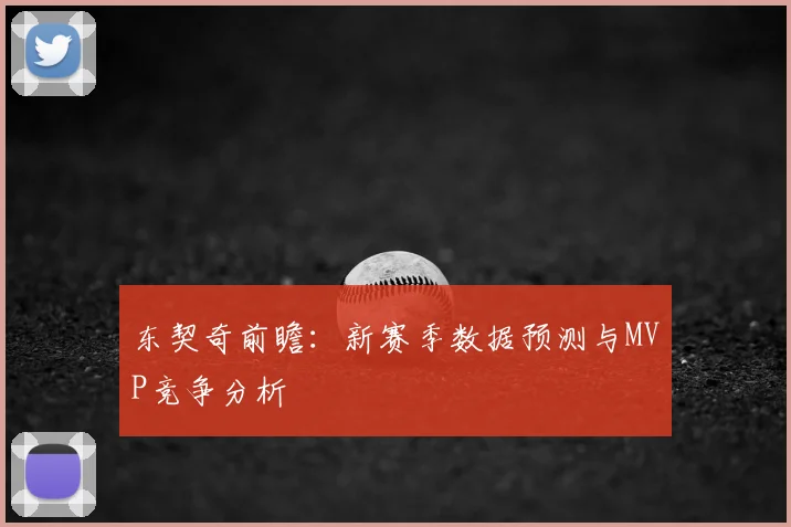 东契奇前瞻:新赛季数据预测与MVP竞争分析