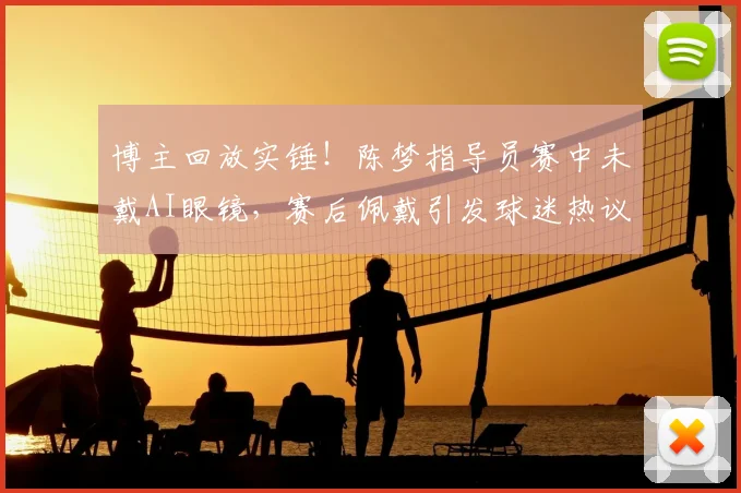 博主回放实锤！陈梦指导员赛中未戴AI眼镜，赛后佩戴引发球迷热议