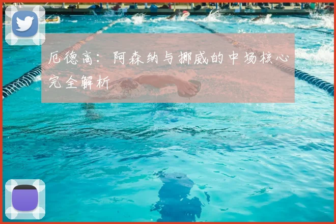 厄德高：阿森纳与挪威的中场核心完全解析