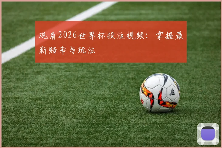 观看2026世界杯投注视频：掌握最新赔率与玩法