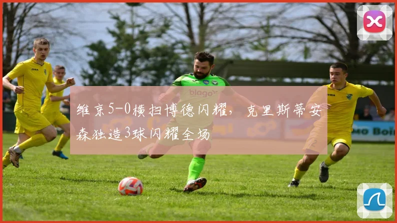 维京5-0横扫博德闪耀，克里斯蒂安森独造3球闪耀全场