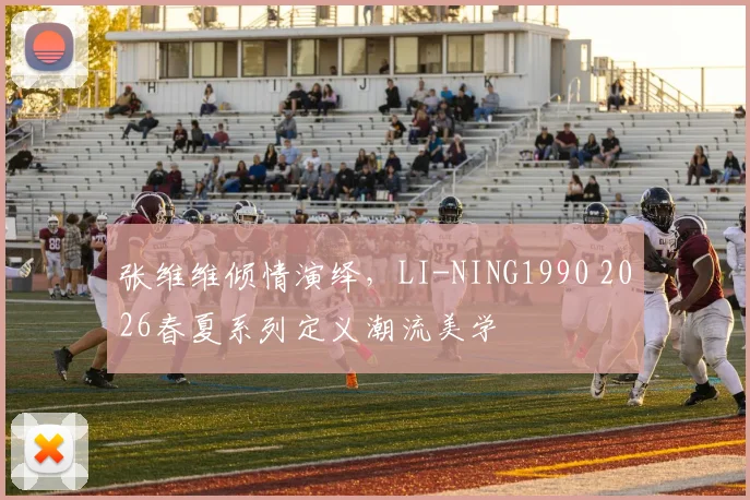 张维维倾情演绎，LI-NING1990 2026春夏系列定义潮流美学