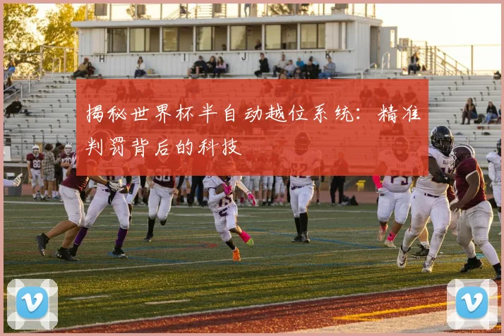 揭秘世界杯半自动越位系统：精准判罚背后的科技