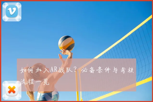 如何加入AR战队？必备条件与考核流程一览