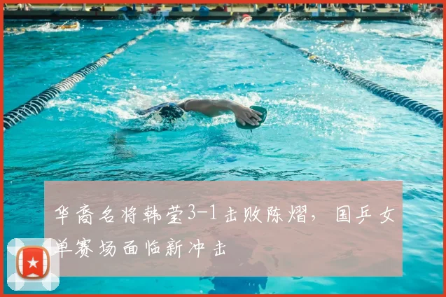 华裔名将韩莹3-1击败陈熠,国乒女单赛场面临新冲击