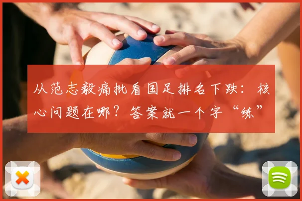 从范志毅痛批看国足排名下跌：核心问题在哪？答案就一个字“练”
