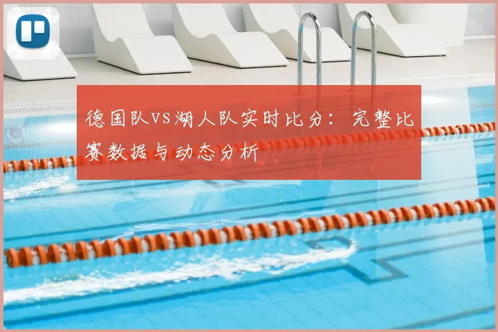 德国队vs湖人队实时比分:完整比赛数据与动态分析
