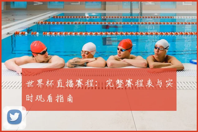 世界杯直播赛程：完整赛程表与实时观看指南