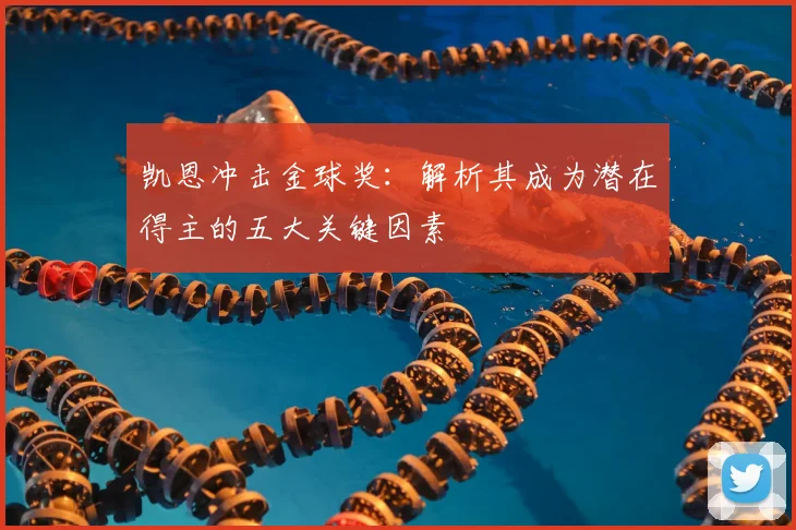 凯恩冲击金球奖:解析其成为潜在得主的五大关键因素