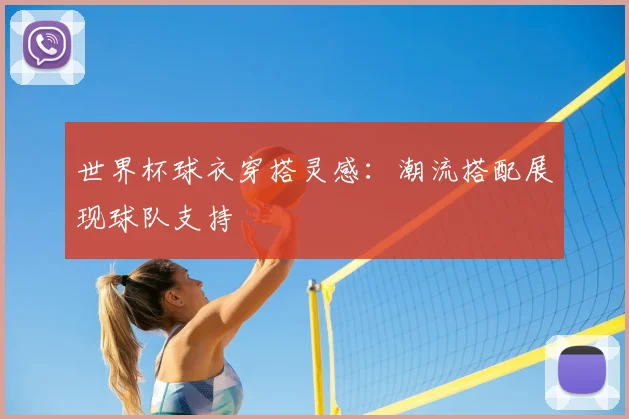 世界杯球衣穿搭灵感：潮流搭配展现球队支持